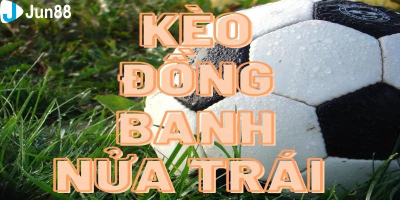 Kèo đồng banh nửa trái Định nghĩa tổng quan về kèo đồng banh nửa trái
