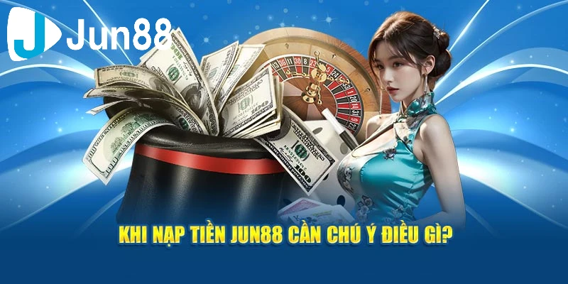 Lưu ý hội viên cần biết khi thực hiện hướng dẫn nạp tiền Jun88