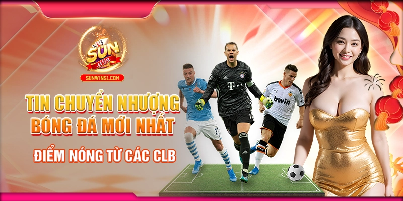 tin-chuyen-nhuong-bong-da-moi-nhat-diem-nong-tu-cac-clb