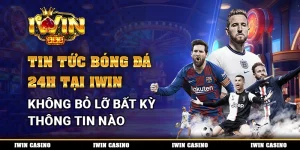 Tin Tức Bóng Đá 24h Tại IWIN, Không Bỏ Lỡ Bất Kỳ Thông Tin Nào