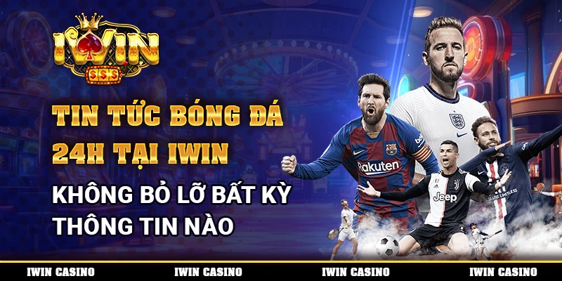 Tin Tức Bóng Đá 24h Tại IWIN, Không Bỏ Lỡ Bất Kỳ Thông Tin Nào